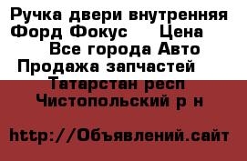 Ручка двери внутренняя Форд Фокус 2 › Цена ­ 200 - Все города Авто » Продажа запчастей   . Татарстан респ.,Чистопольский р-н